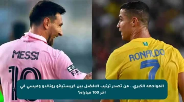 المواجهة الكبرى.. من تصدر ترتيب الأفضل بين كريستيانو رونالدو وميسي في آخر 100 مباراة؟